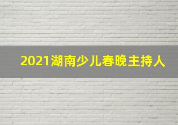 2021湖南少儿春晚主持人