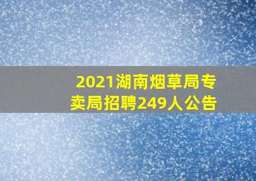 2021湖南烟草局专卖局招聘249人公告