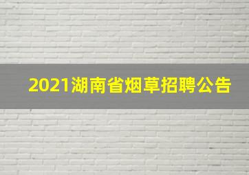 2021湖南省烟草招聘公告