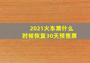 2021火车票什么时候恢复30天预售票