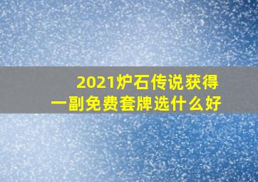 2021炉石传说获得一副免费套牌选什么好