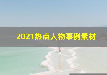 2021热点人物事例素材