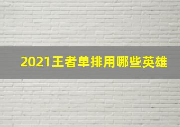 2021王者单排用哪些英雄