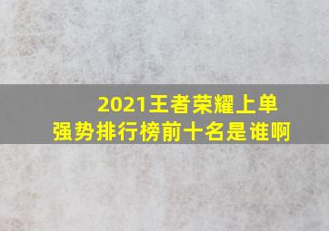 2021王者荣耀上单强势排行榜前十名是谁啊