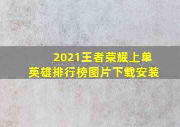 2021王者荣耀上单英雄排行榜图片下载安装