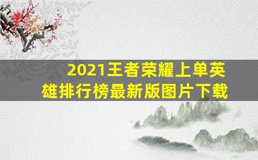 2021王者荣耀上单英雄排行榜最新版图片下载