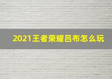 2021王者荣耀吕布怎么玩