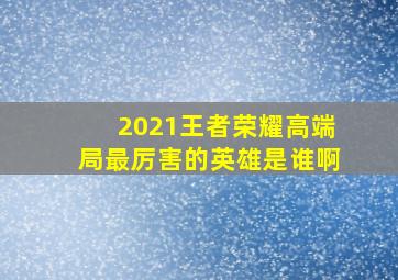 2021王者荣耀高端局最厉害的英雄是谁啊