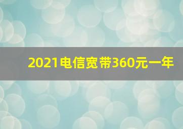 2021电信宽带360元一年