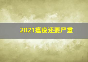 2021瘟疫还要严重