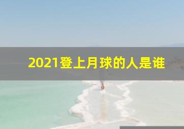 2021登上月球的人是谁