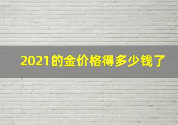 2021的金价格得多少钱了