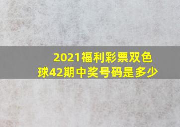 2021福利彩票双色球42期中奖号码是多少