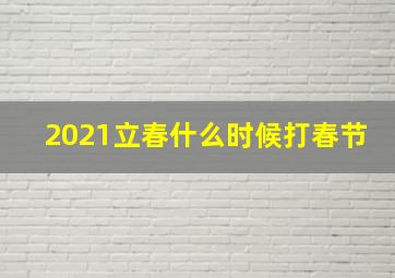 2021立春什么时候打春节