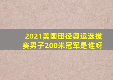 2021美国田径奥运选拔赛男子200米冠军是谁呀