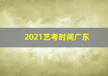 2021艺考时间广东