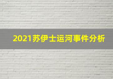 2021苏伊士运河事件分析