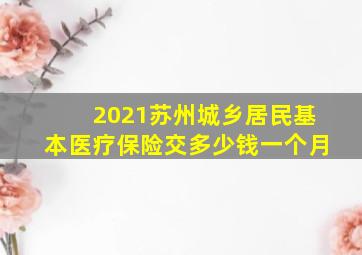 2021苏州城乡居民基本医疗保险交多少钱一个月