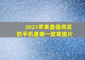 2021苹果最值得买的手机是哪一款呢图片