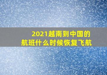 2021越南到中国的航班什么时候恢复飞航