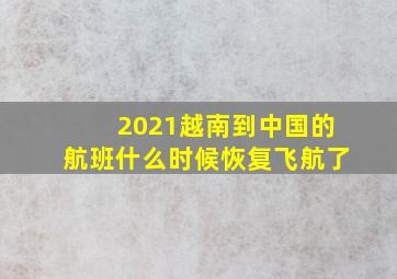 2021越南到中国的航班什么时候恢复飞航了