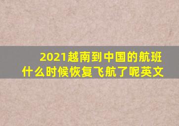 2021越南到中国的航班什么时候恢复飞航了呢英文