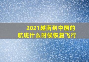 2021越南到中国的航班什么时候恢复飞行