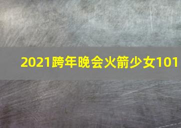 2021跨年晚会火箭少女101