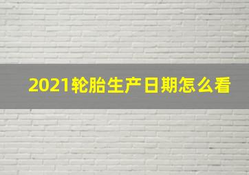 2021轮胎生产日期怎么看