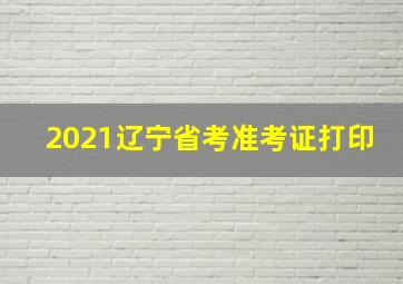 2021辽宁省考准考证打印