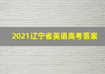 2021辽宁省英语高考答案