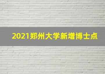 2021郑州大学新增博士点