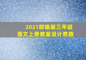 2021部编版三年级语文上册教案设计思路