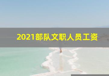 2021部队文职人员工资