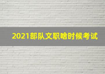 2021部队文职啥时候考试