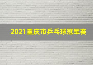 2021重庆市乒乓球冠军赛