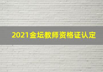 2021金坛教师资格证认定