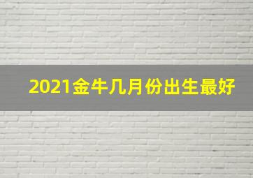 2021金牛几月份出生最好