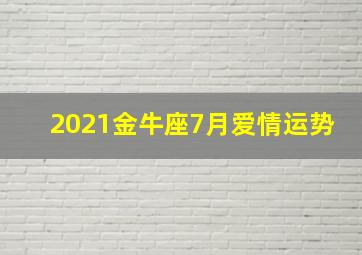 2021金牛座7月爱情运势