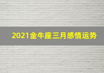 2021金牛座三月感情运势