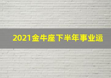 2021金牛座下半年事业运