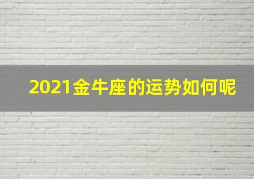 2021金牛座的运势如何呢