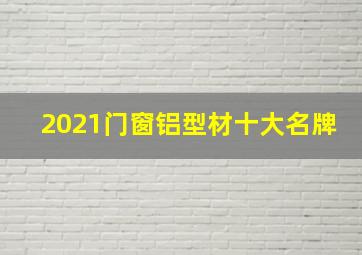 2021门窗铝型材十大名牌