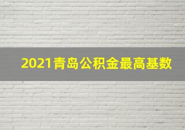 2021青岛公积金最高基数