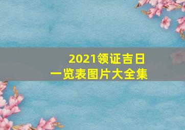 2021领证吉日一览表图片大全集