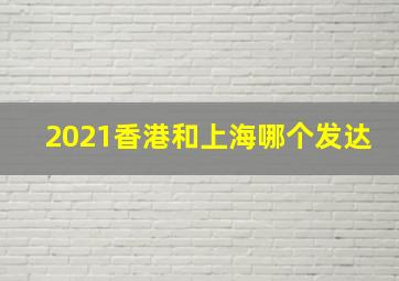 2021香港和上海哪个发达