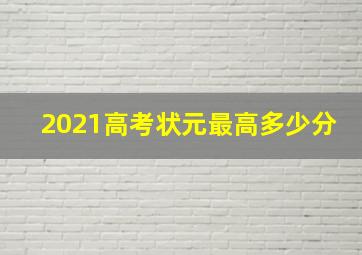 2021高考状元最高多少分