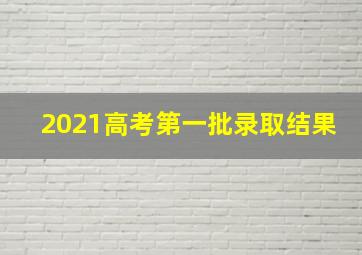 2021高考第一批录取结果