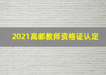 2021高邮教师资格证认定