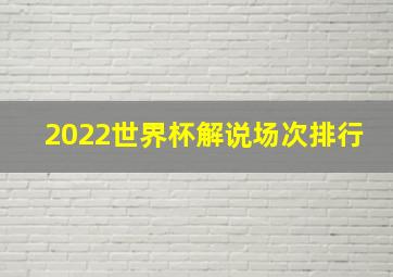 2022世界杯解说场次排行